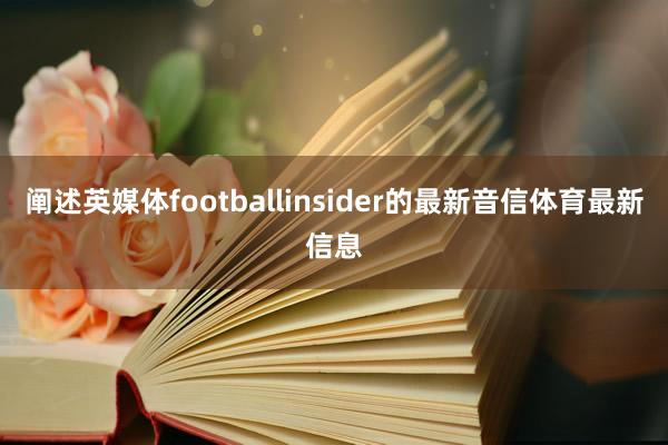 阐述英媒体footballinsider的最新音信体育最新信息